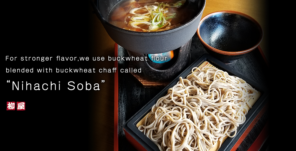 For stronger flavor, we use buckwheat flour blended with buckwheat chaff called  “Nihachi Soba”